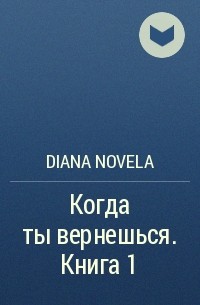 Diana Novela - Когда ты вернешься. Книга 1