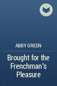 Abby Green - Brought for the Frenchman’s Pleasure