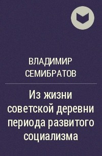 Владимир Семибратов - Из жизни советской деревни периода развитого социализма