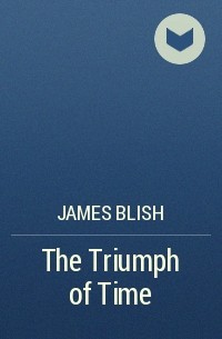 James Blish - The Triumph of Time