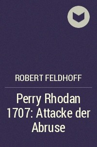 Robert Feldhoff - Perry Rhodan 1707: Attacke der Abruse