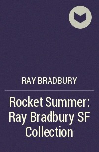 Рэй Брэдбери - Rocket Summer: Ray Bradbury SF Collection