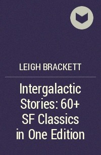 Ли Брэкетт - Intergalactic Stories: 60+ SF Classics in One Edition