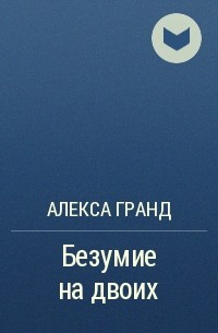 Алекса гранд. Алекса Гранд безумие на двоих.