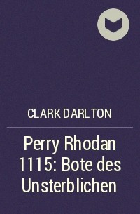 Кларк Дарлтон - Perry Rhodan 1115: Bote des Unsterblichen