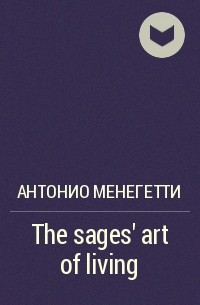 Антонио Менегетти - The sages’ art of living