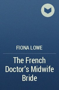 Fiona Lowe - The French Doctor's Midwife Bride