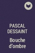 Паскаль Дессен - Bouche d’ombre