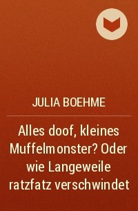 Julia Boehme - Alles doof, kleines Muffelmonster? Oder wie Langeweile ratzfatz verschwindet
