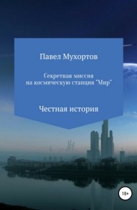 Павел Петрович Мухортов - Секретная миссия на космическую станцию «Мир»
