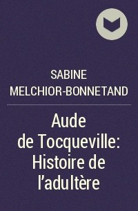 Sabine Melchior-Bonnetand - Aude de Tocqueville: Histoire de l'adultère