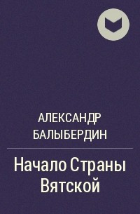 Александр Геннадьевич Балыбердин - Начало Страны Вятской