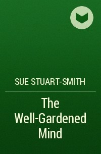 Сью Стюарт-Смит - The Well-Gardened Mind