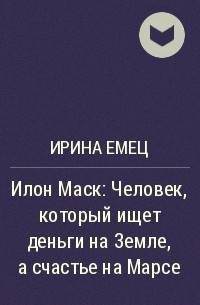 Ирина Емец - Илон Маск: Человек, который ищет деньги на Земле, а счастье на Марсе