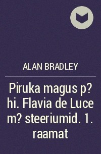 Алан Брэдли - Piruka magus p?hi. Flavia de Luce m?steeriumid.   1. raamat