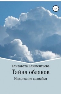 Елизавета Игоревна Климентьева - Тайна облаков. Никогда не сдавайся