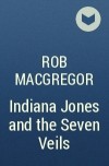 Rob MacGregor - Indiana Jones and the Seven Veils