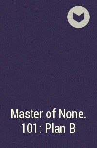  - Master of None. 101: Plan B