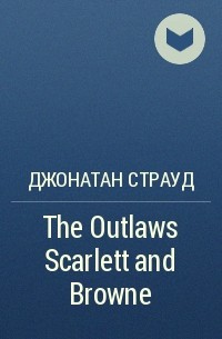 Джонатан Страуд - The Outlaws Scarlett and Browne