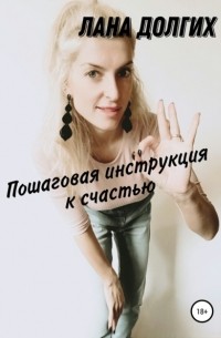 Лана Александровна Долгих - Пошаговая инструкция к счастью