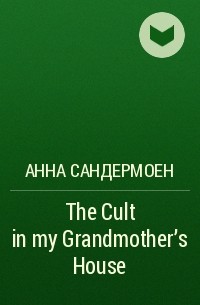 Анна Сандермоен - The Cult in my Grandmother's House