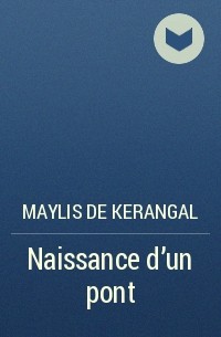 Maylis de Kerangal - Naissance d'un pont