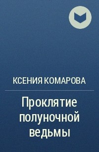 Ксения Комарова - Проклятие полуночной ведьмы