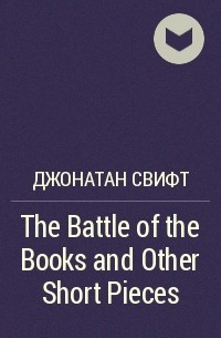 Джонатан Свифт - The Battle of the Books and Other Short Pieces