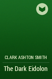 Clark Ashton Smith - The Dark Eidolon