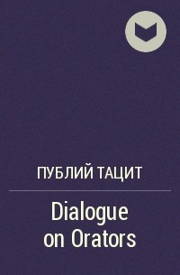 Публий Тацит - Dialogue on Orators