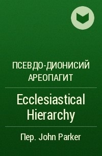 Псевдо-Дионисий Ареопагит  - Ecclesiastical Hierarchy
