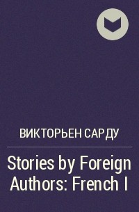 Викторьен Сарду - Stories by Foreign Authors: French I