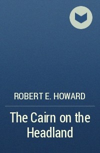 Robert E. Howard - The Cairn on the Headland
