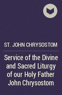 Иоанн Златоуст - Service of the Divine and Sacred Liturgy of our Holy Father John Chrysostom