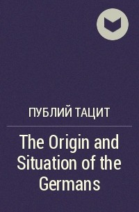 Публий Тацит - The Origin and Situation of the Germans