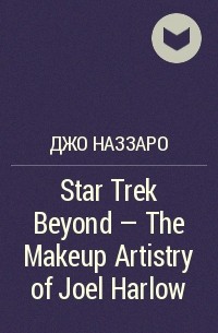 Джо Наззаро - Star Trek Beyond – The Makeup Artistry of Joel Harlow