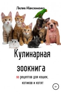 Лилия Максименко - Кулинарная зоокнига. 90 рецептов для кошек, котиков и котят