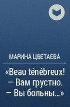 Марина Цветаева - «Beau ténébreux! — Вам грустно. — Вы больны...»