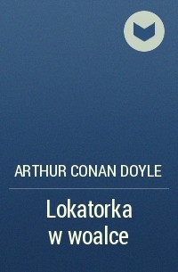 Arthur Conan Doyle - Lokatorka w woalce