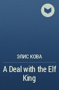 Элис Кова - A Deal with the Elf King