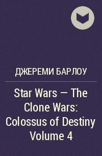 Джереми Барлоу - Star Wars - The Clone Wars: Colossus of Destiny Volume 4