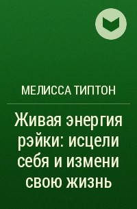 Мелисса Типтон - Живая энергия рэйки: исцели себя и измени свою жизнь