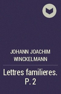 Иоганн Иоахим Винкельман - Lettres familieres. P. 2