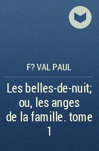 F?val Paul - Les belles-de-nuit; ou, les anges de la famille. tome 1