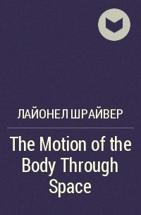Лайонел Шрайвер - The Motion of the Body Through Space