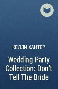 Келли Хантер - Wedding Party Collection: Don't Tell The Bride