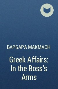 Барбара Макмаон - Greek Affairs: In the Boss's Arms