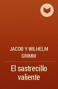 Jacob y Wilhelm Grimm - El sastrecillo valiente