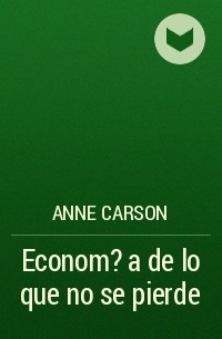 Энн Карсон - Econom?a de lo que no se pierde