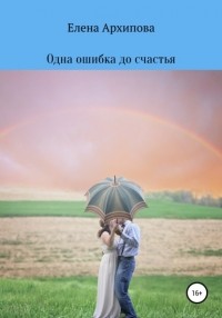 Елена Архипова - Одна ошибка до счастья